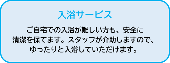 入浴サービス|ご自宅での入浴が難しい方も、安全に清潔を保てます。スタッフが介助しますので、ゆったりと入浴していただけます。