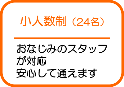 小人数制(24名)|おなじみのスタッフが対応 安心して通えます
